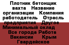 Плотник-бетонщик-вахта › Название организации ­ Компания-работодатель › Отрасль предприятия ­ Другое › Минимальный оклад ­ 1 - Все города Работа » Вакансии   . Крым,Гвардейское